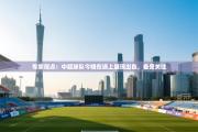 专家观点：中超球队今晚在场上展现出色，备受关注