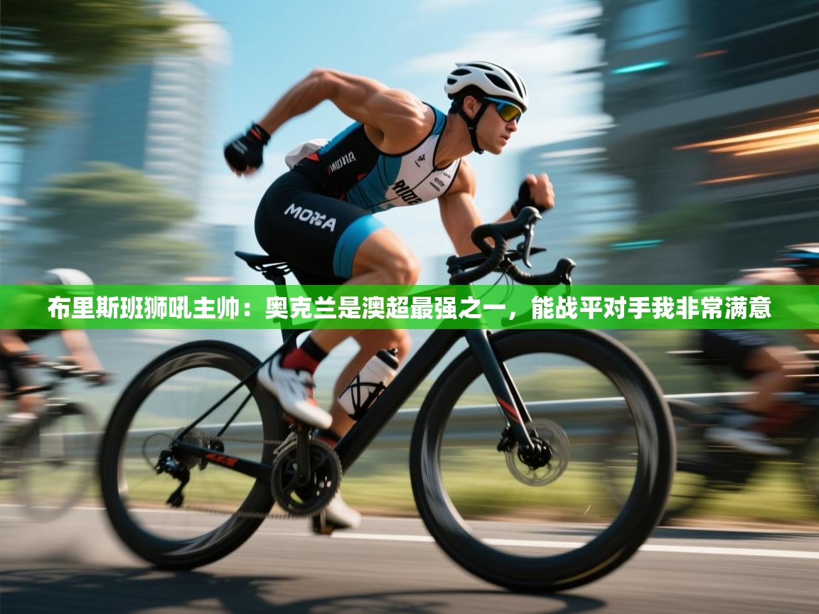 布里斯班狮吼主帅:奥克兰是澳超最强之一,能战平对手我非常满意 第1张