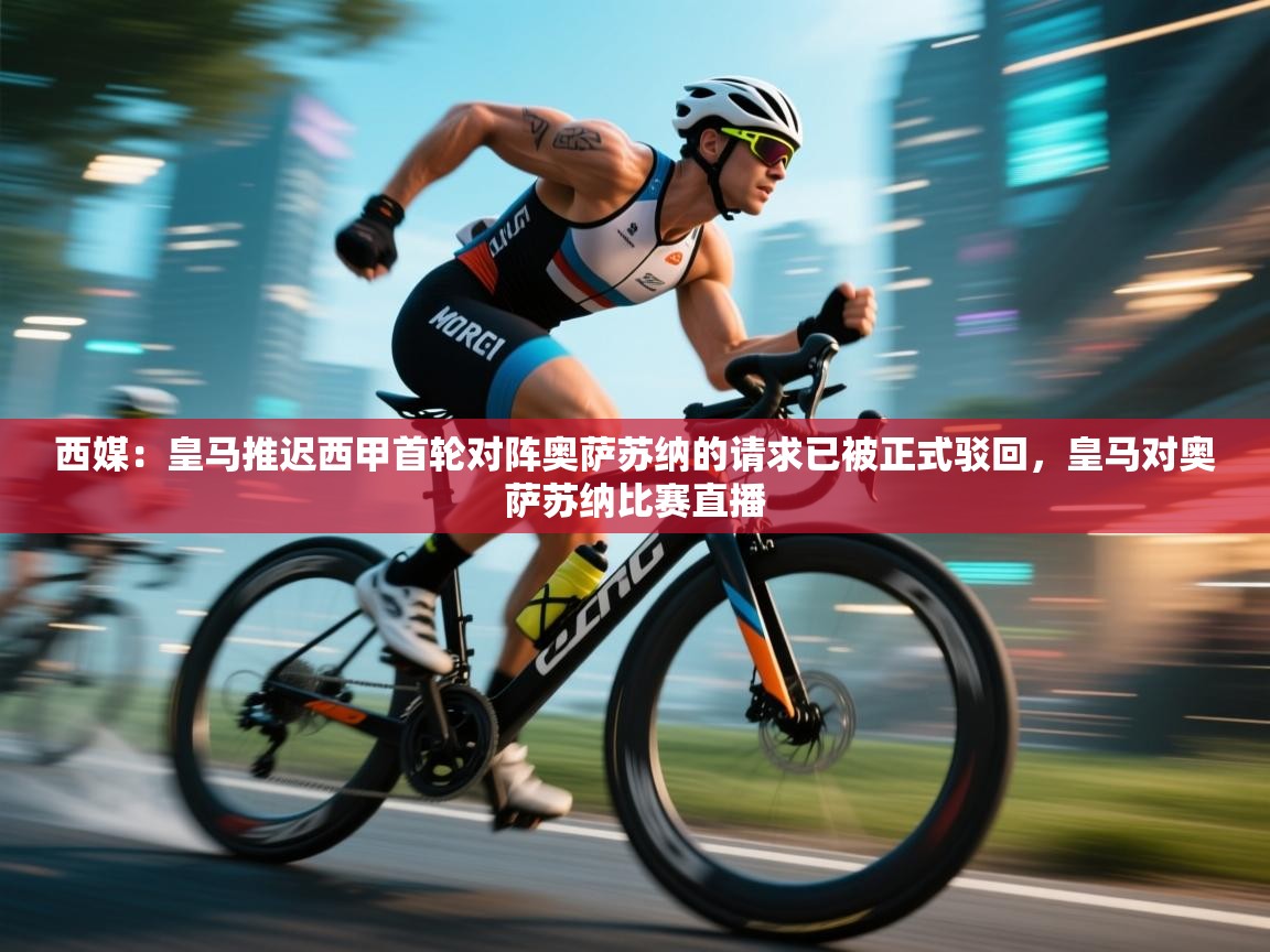 西媒：皇马推迟西甲首轮对阵奥萨苏纳的请求已被正式驳回，皇马对奥萨苏纳比赛直播  第1张