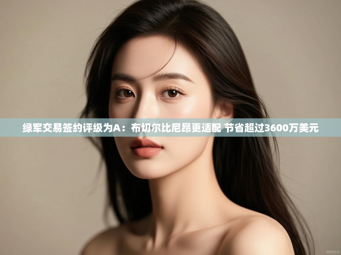 绿军交易签约评级为A:布切尔比尼昂更适配 节省超过3600万美元 第1张