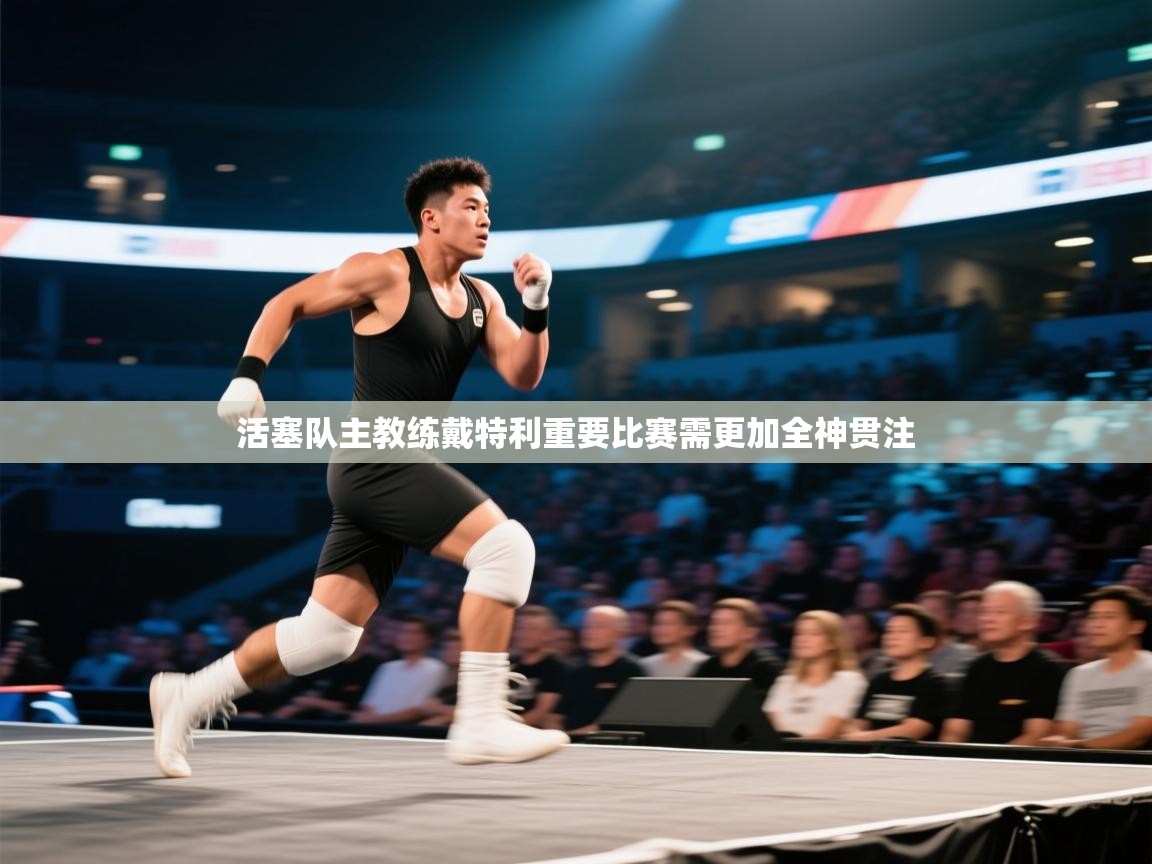 活塞队主教练戴特利重要比赛需更加全神贯注  第1张