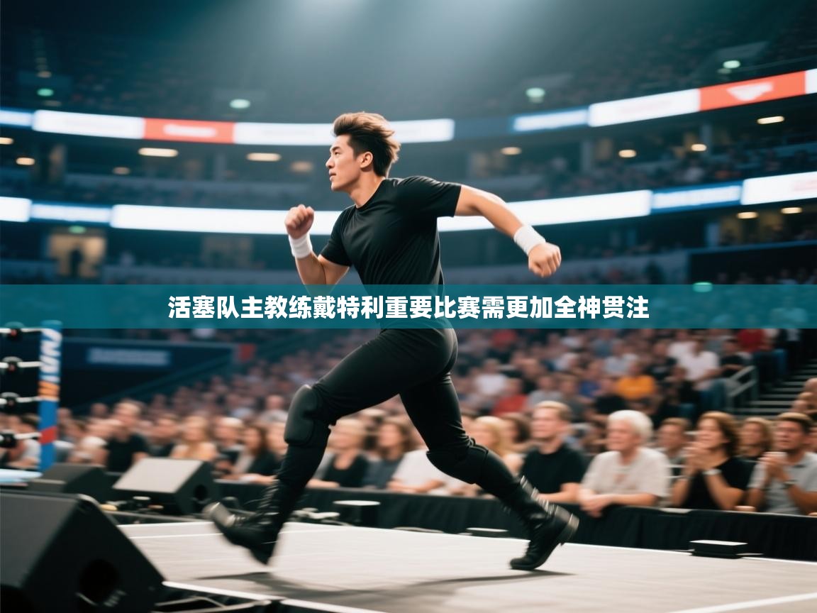 活塞队主教练戴特利重要比赛需更加全神贯注  第2张